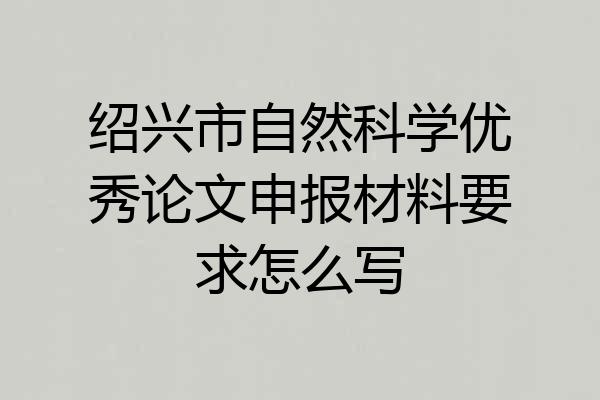绍兴市自然科学优秀论文申报材料要求怎么写