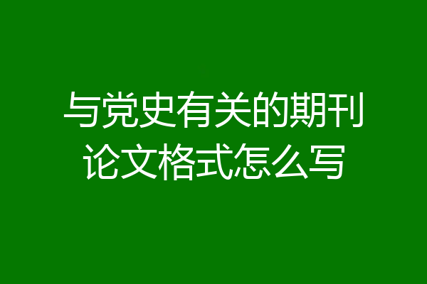 与党史有关的期刊论文格式怎么写