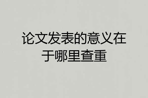 论文发表的意义在于哪里查重