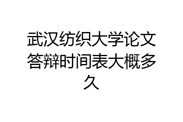 武汉纺织大学论文答辩时间表大概多久