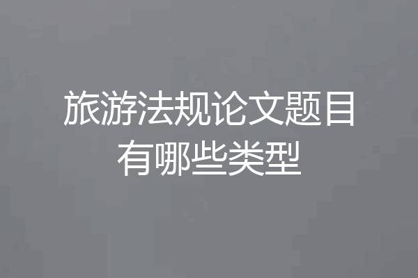 旅游法规论文题目有哪些类型