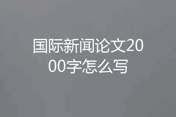 国际新闻论文2000字怎么写