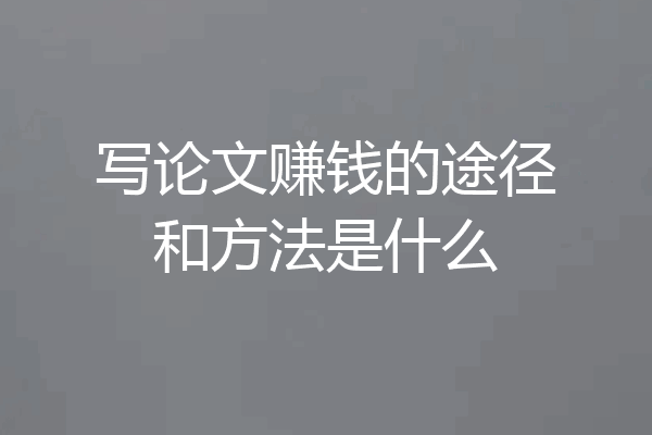 写论文赚钱的途径和方法是什么