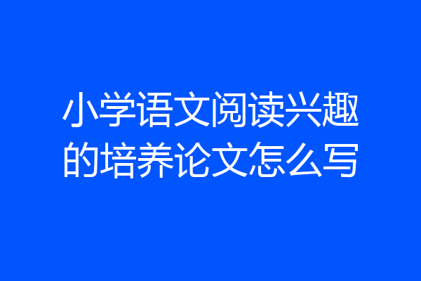 小学语文阅读兴趣的培养论文怎么写