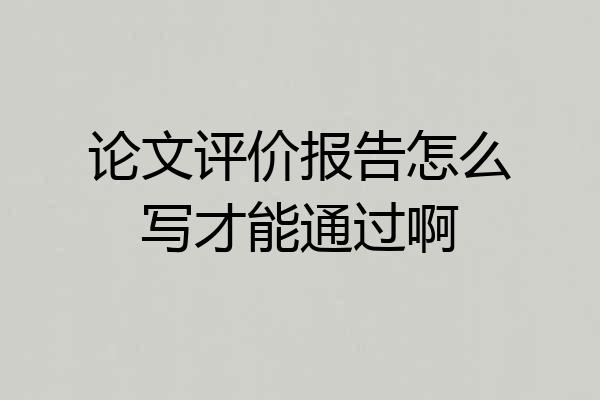 论文评价报告怎么写才能通过啊