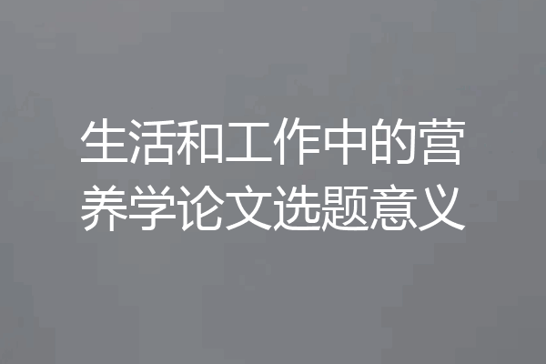 生活和工作中的营养学论文选题意义