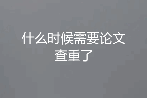 什么时候需要论文查重了