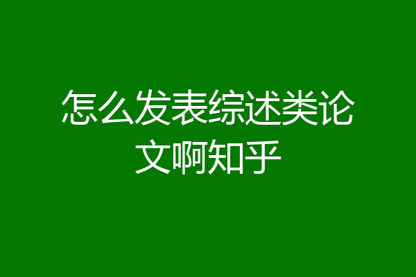 怎么发表综述类论文啊知乎