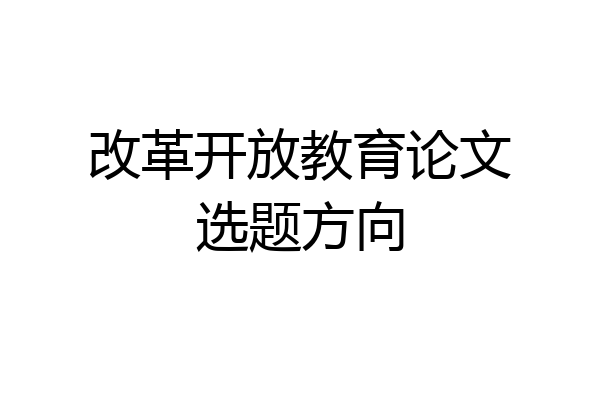 改革开放教育论文选题方向