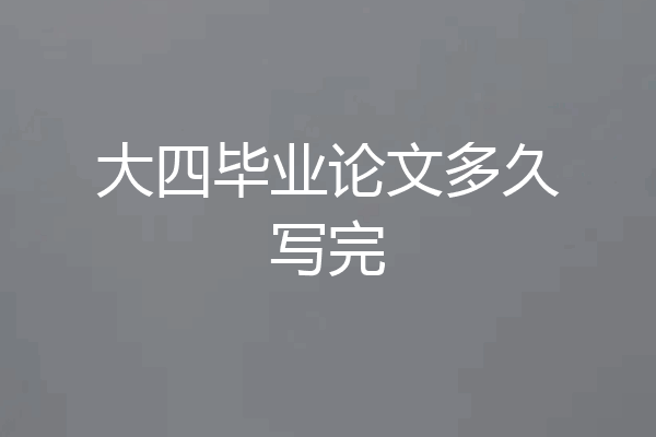 大四毕业论文多久写完