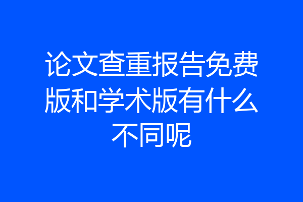 论文查重报告免费版和学术版有什么不同呢