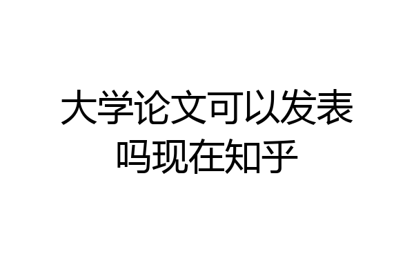 大学论文可以发表吗现在知乎