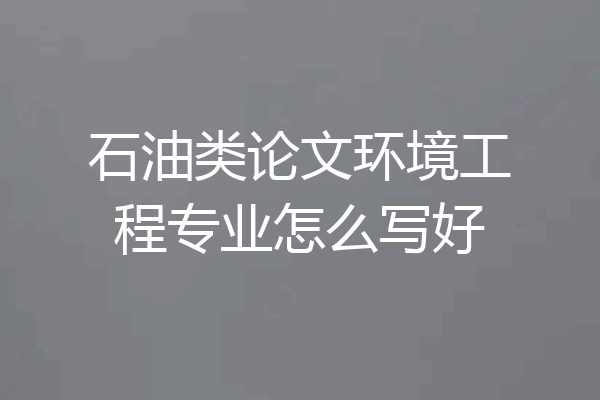 石油类论文环境工程专业怎么写好