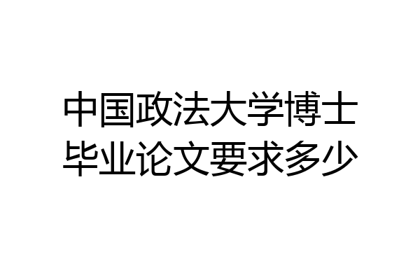 中国政法大学博士毕业论文要求多少