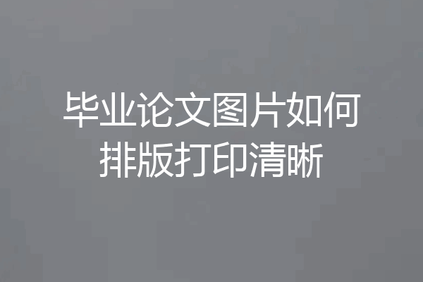 毕业论文图片如何排版打印清晰