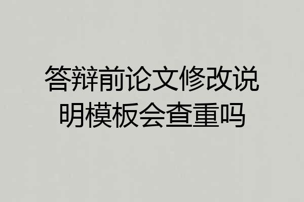 答辩前论文修改说明模板会查重吗