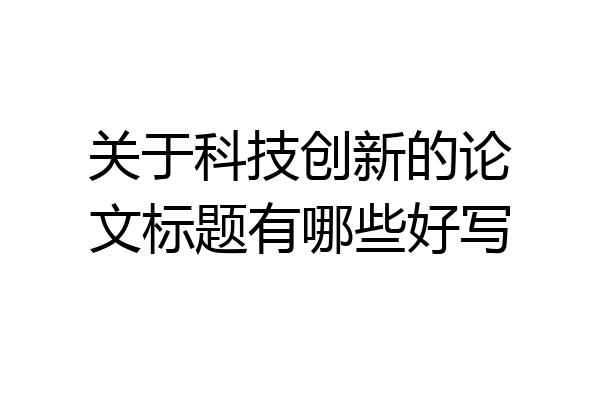 关于科技创新的论文标题有哪些好写