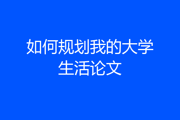 如何规划我的大学生活论文