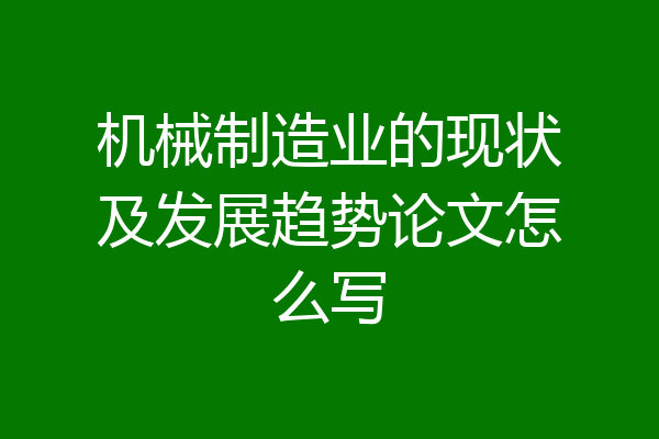 机械制造业的现状及发展趋势论文怎么写
