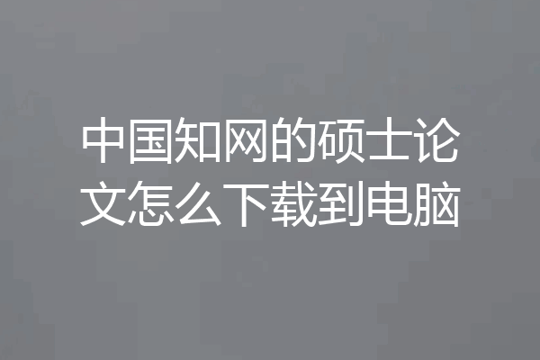中国知网的硕士论文怎么下载到电脑