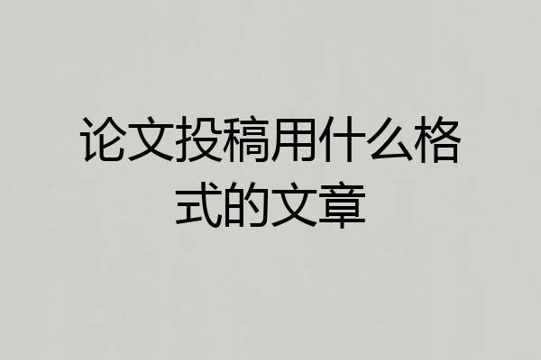 论文投稿用什么格式的文章