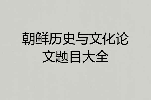 朝鲜历史与文化论文题目大全