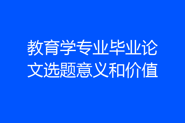 教育学专业毕业论文选题意义和价值