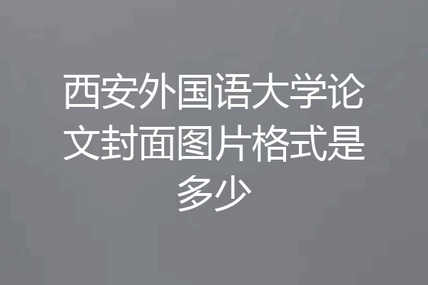 西安外国语大学论文封面图片格式是多少