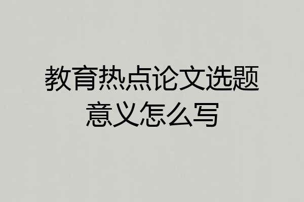 教育热点论文选题意义怎么写