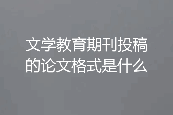 文学教育期刊投稿的论文格式是什么