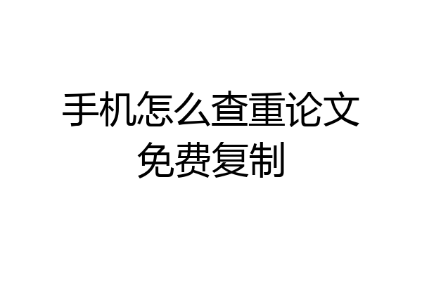 手机怎么查重论文免费复制
