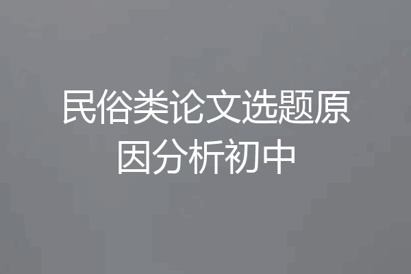 民俗类论文选题原因分析初中