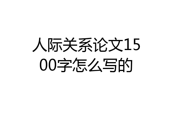 人际关系论文1500字怎么写的