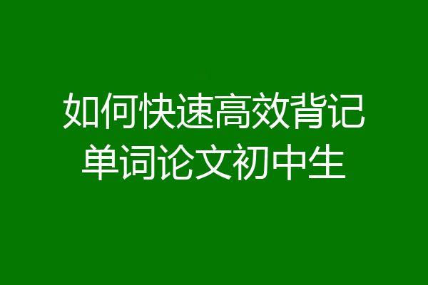 如何快速高效背记单词论文初中生