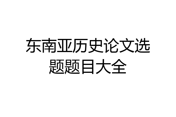 东南亚历史论文选题题目大全