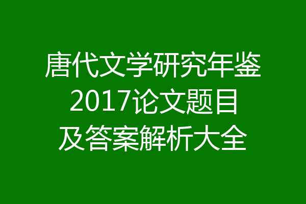 唐代文学研究年鉴2017论文题目及答案解析大全