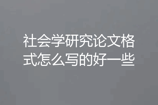 社会学研究论文格式怎么写的好一些