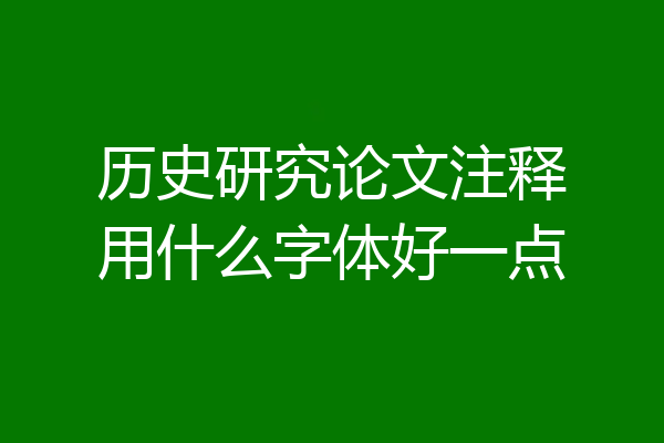 历史研究论文注释用什么字体好一点