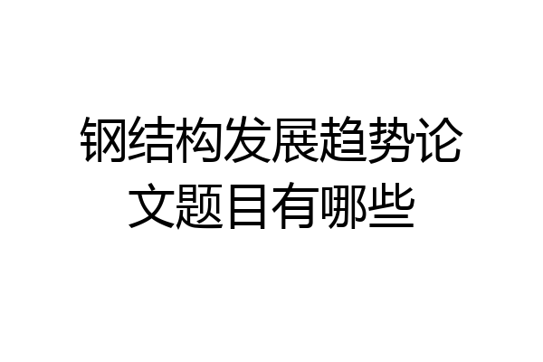 钢结构发展趋势论文题目有哪些