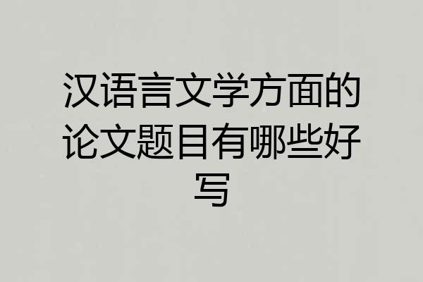 汉语言文学方面的论文题目有哪些好写