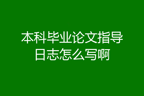 本科毕业论文指导日志怎么写啊