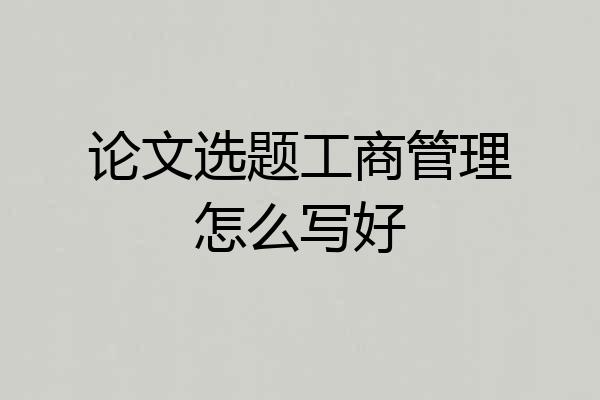 论文选题工商管理怎么写好