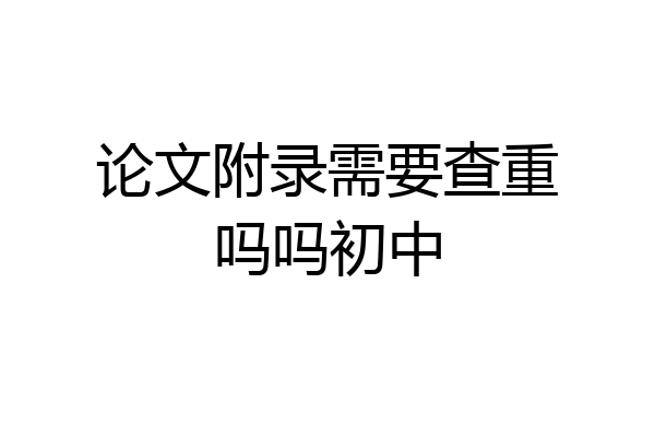 论文附录需要查重吗吗初中
