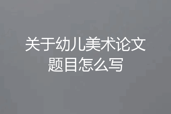 关于幼儿美术论文题目怎么写