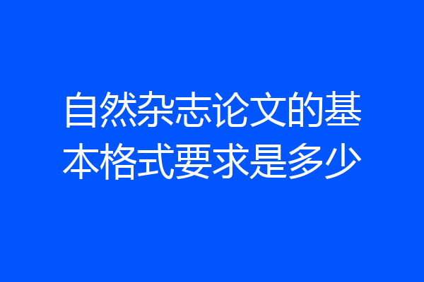 自然杂志论文的基本格式要求是多少