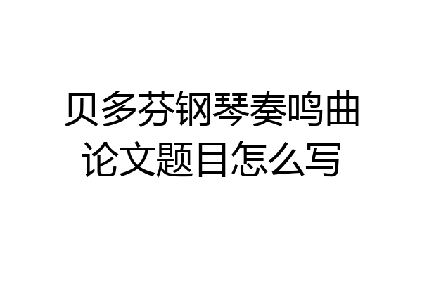 贝多芬钢琴奏鸣曲论文题目怎么写