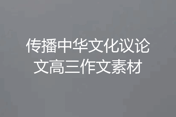 传播中华文化议论文高三作文素材