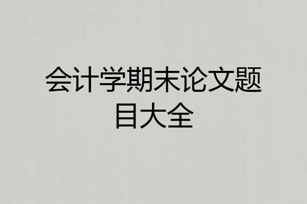 会计学期末论文题目大全