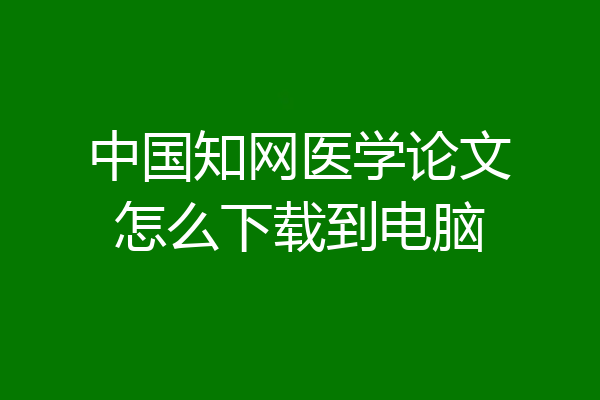 中国知网医学论文怎么下载到电脑
