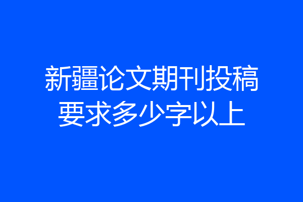 新疆论文期刊投稿要求多少字以上